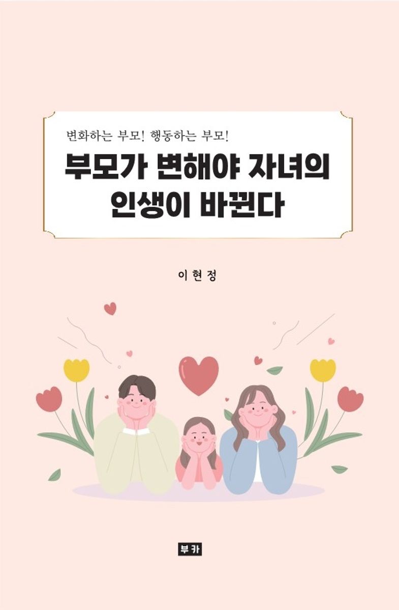 부모가 변해야 자녀의 인생이 바뀐다 : 변화하는 부모! 행동하는 부모!