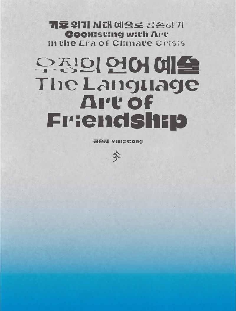 우정의 언어 예술 : 기후 위기 시대 예술로 공존하기 = The language art of friendship : coexisting with art in the era of climate crisis
