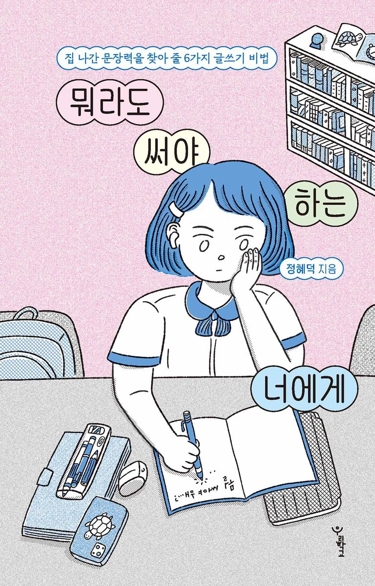 뭐라도 써야 하는 너에게 : 집 나간 문장력을 찾아 줄 6가지 글쓰기 비법