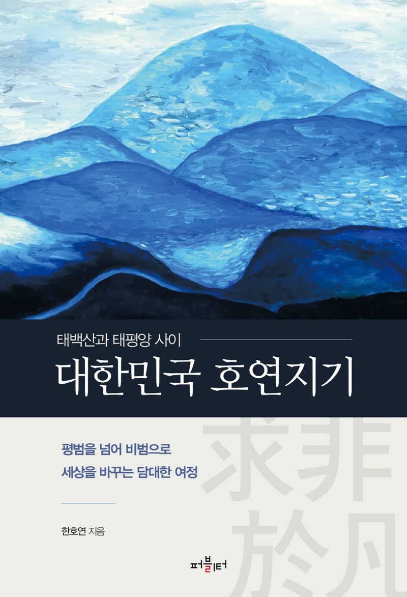 (태백산과 태평양 사이) 대한민국 호연지기 : 평범을 넘어 비범으로 세상을 바꾸는 담대한 여정