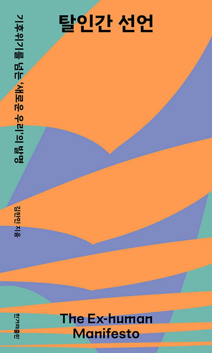 탈인간 선언 = The ex-human manifesto : 기후위기를 넘는 '새로운 우리'의 발명