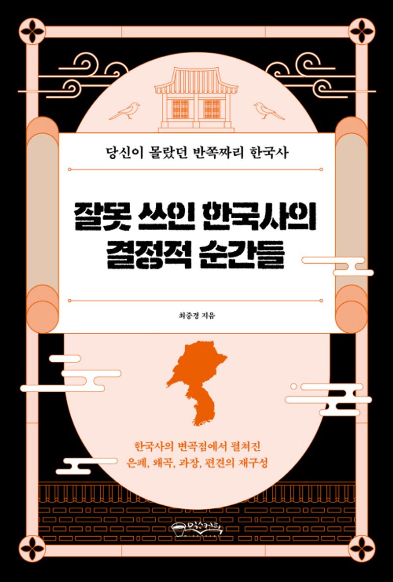 잘못 쓰인 한국사의 결정적 순간들 : 당신이 몰랐던 반쪽짜리 한국사