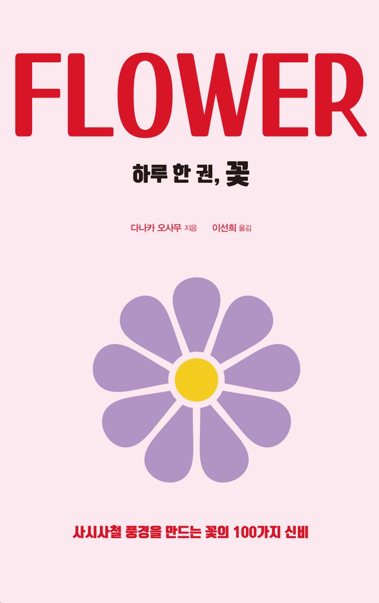 (하루 한 권,) 꽃 = Flower : 사시사철 풍경을 만드는 꽃의 100가지 신비