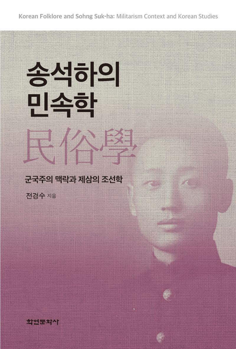 송석하의 민속학 : 군국주의 맥락과 제삼의 조선학 = Korean folklore and Sohng Suk-ha : militarism context and Korean studies