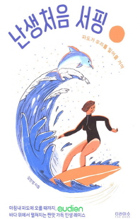 난생처음 서핑 [전자자료] : 파도가 우리를 밀어줄 거야 : 마침내 파도에 오를 때까지, 바다 위에서 펼쳐지는 짠맛 가득 인생 레이스