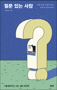 질문 있는 사람 [전자자료] : 나를 바꾼 건 답이 아닌 꾸준한 질문이었다 : 나를 알아가는 시간, 셀프 인터뷰