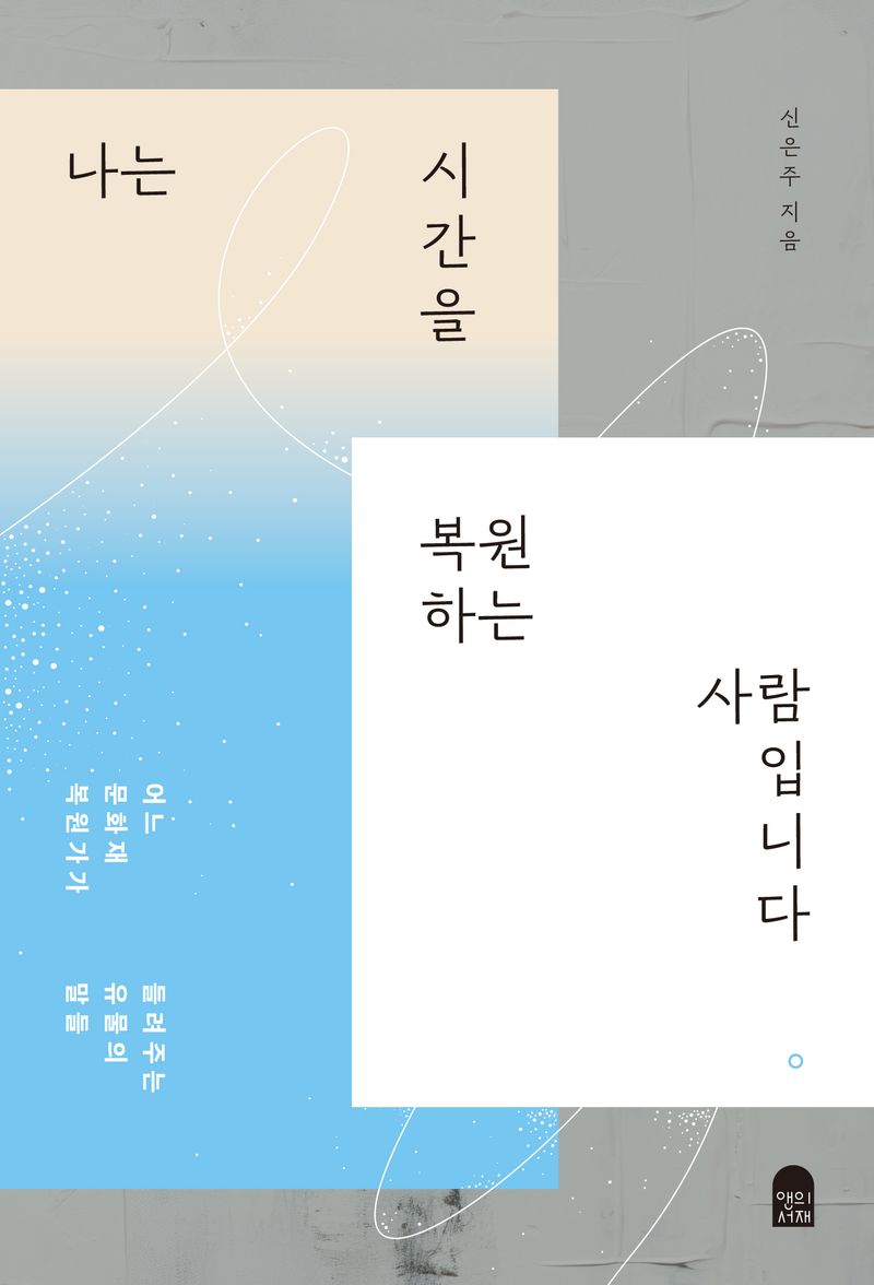 나는 시간을 복원하는 사람입니다 : 어느 문화재 복원가가 들려주는 유물의 말들