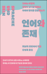 언어와 존재 [전자자료] : 언어는 어떻게 우리의 생각을 만들고 처세와 정치를 결정하는가