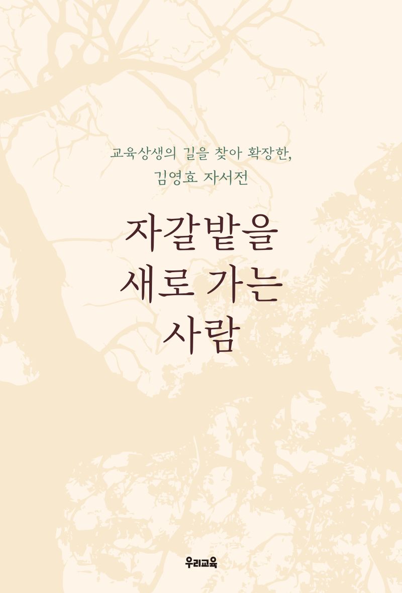 자갈밭을 새로 가는 사람 : 교육상생의 길을 찾아 확장한 김영효 자서전
