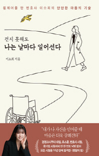 (걷지 못해도) 나는 날마다 일어선다 [전자자료] : 휠체어를 탄 변호사 이소희의 단단한 마음의 기술