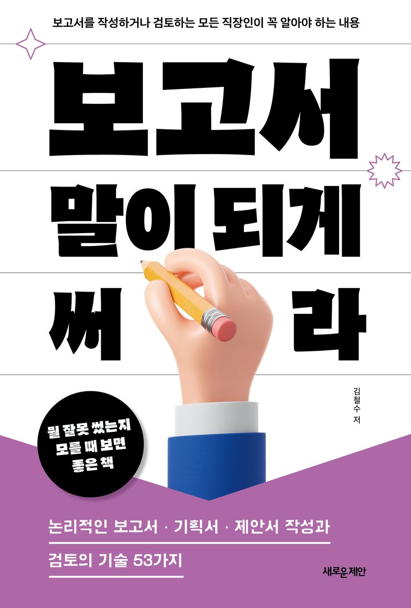 보고서 말이 되게 써라 : 보고서를 작성하거나 검토하는 모든 직장인이 꼭 알아야 하는 내용
