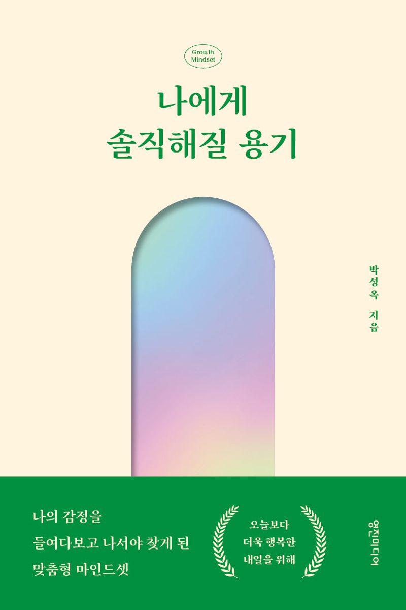 나에게 솔직해질 용기 : 나의 감정을 들여다보고 나서야 찾게 된 맞춤형 마인드셋 : 오늘보다 더욱 행복한 내일을 위해