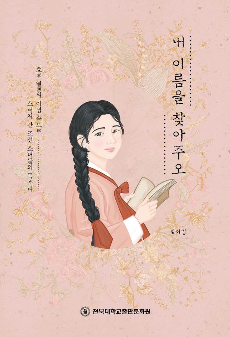 내 이름을 찾아주오 : 효(孝)·열(烈)의 이념 속으로 스러져 간 조선 소녀들의 목소리