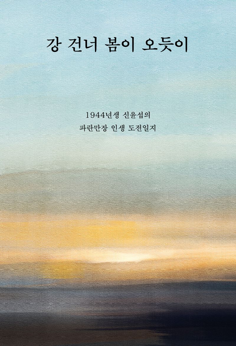 강 건너 봄이 오듯이 : 1944년생 신윤섭의 파란만장 인생 도전일지