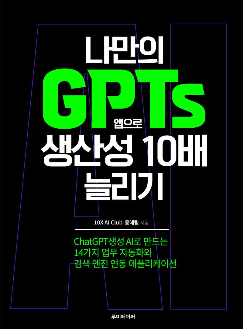 나만의 GPTs 앱으로 생산성 10배 늘리기 : ChatGPT 생성 AI로 만드는 14가지 업무 자동화와 검색 엔진 연동 애플리케이션