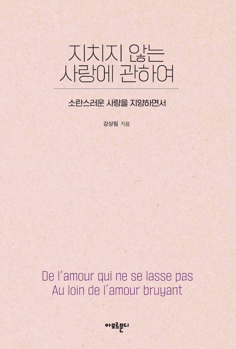 지치지 않는 사랑에 관하여 : 소란스러운 사랑을 지양하면서 = De l'amour qui ne se lasse pas : au loin de l'amour bruyant