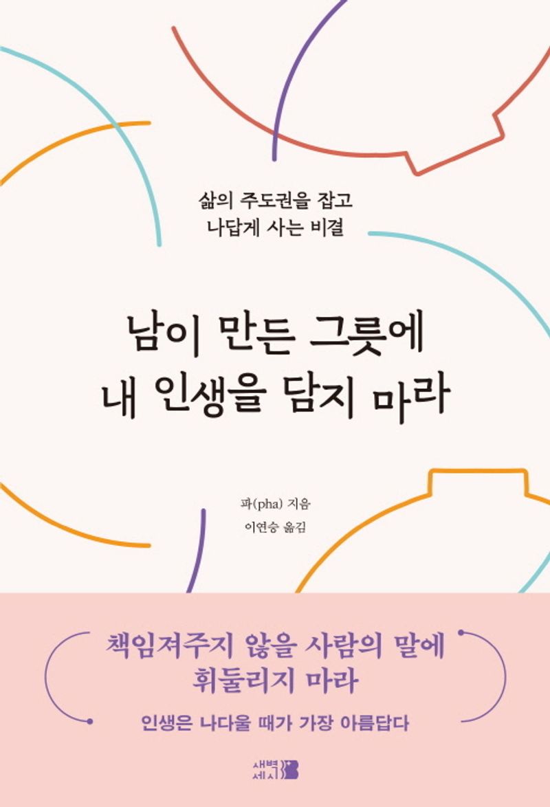 남이 만든 그릇에 내 인생을 담지 마라 : 삶의 주도권을 잡고 나답게 사는 비결