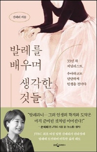 발레를 배우며 생각한 것들 [전자자료] : 33년차 저널리스트, 우아하고도 단단하게 인생을 건너다