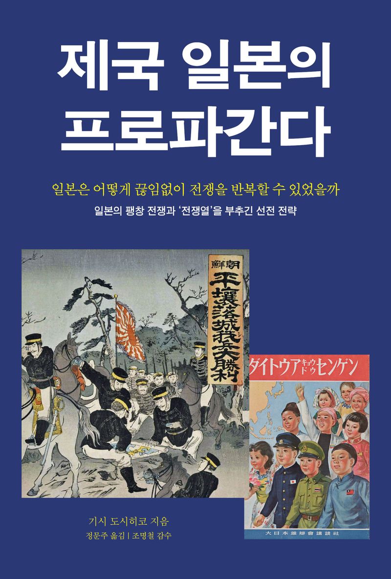 제국 일본의 프로파간다 : 일본은 어떻게 끊임없이 전쟁을 반복할 수 있었을까 : 일본의 팽창 전쟁과 '전쟁열'을 부추긴 선전 전략