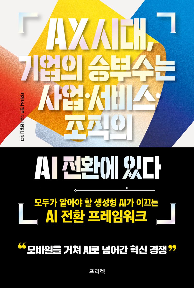 AX 시대, 기업의 승부수는 사업·서비스·조직의 AI 전환에 있다 : 모두가 알아야 할 생성형 AI가 이끄는 AI 전환 프레임워크