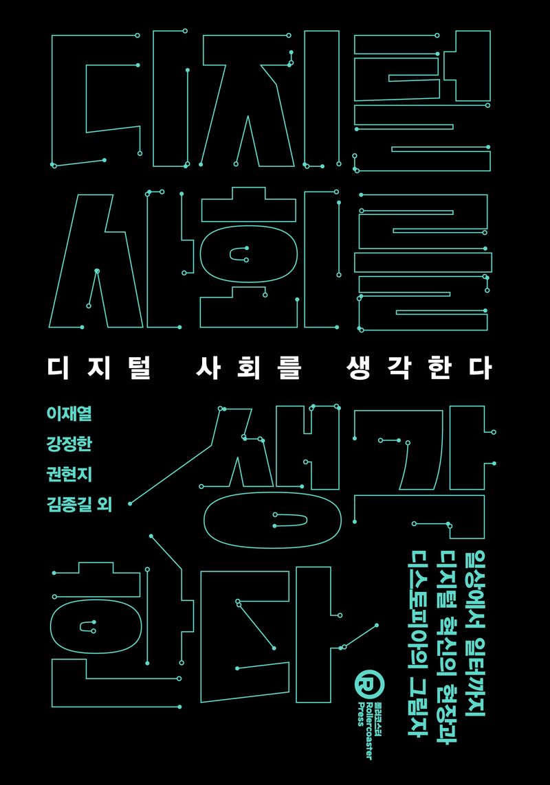 디지털 사회를 생각한다 : 일상에서 일터까지 디지털 혁신의 현장과 디스토피아의 그림자