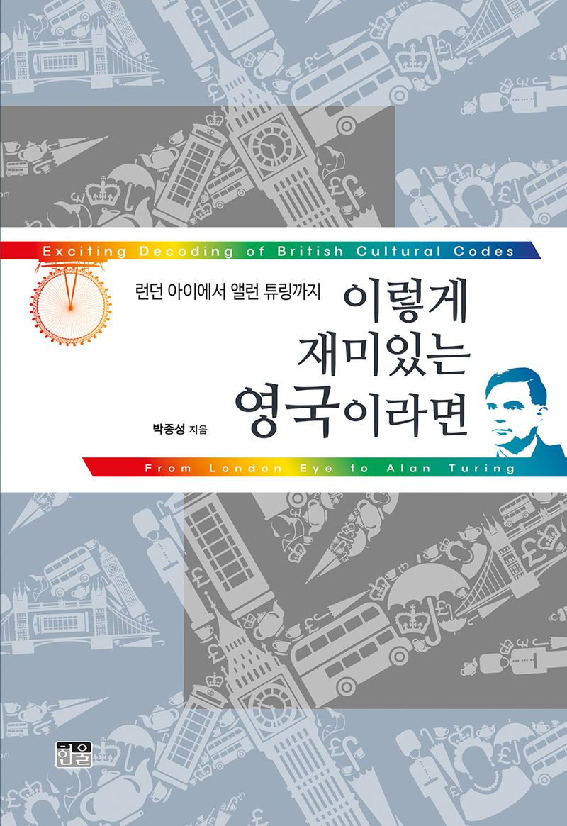 이렇게 재미있는 영국이라면 : 런던 아이에서 앨런 튜링까지 = Exciting decoding of British cultural codes : from London eye to Alan Turing