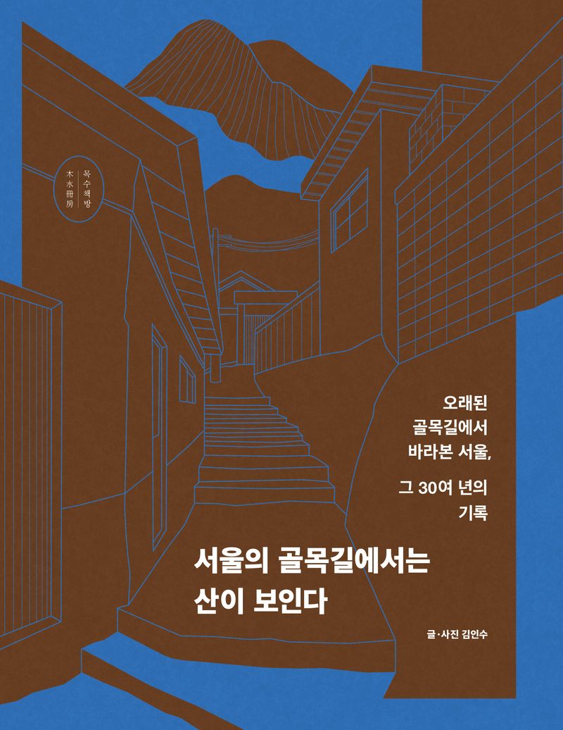 서울의 골목길에서는 산이 보인다 : 오래된 골목길에서 바라본 서울, 그 30여 년의 기록