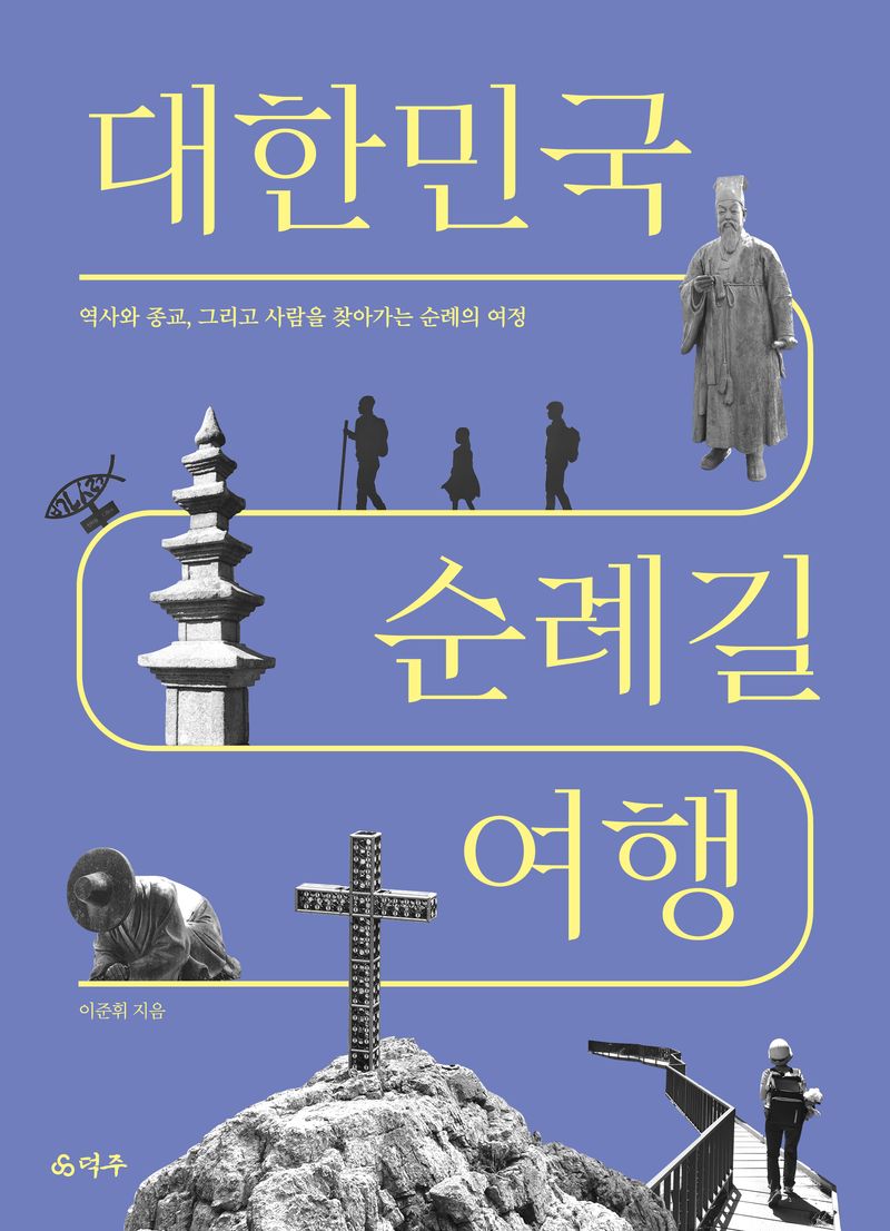 대한민국 순례길 여행 : 역사와 종교, 그리고 사람을 찾아가는 순례의 여정