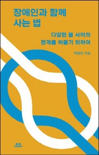 장애인과 함께 사는 법 [전자자료] : 다양한 몸 사이의 경계를 허물기 위하여