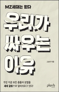 우리가 싸우는 이유 [전자자료] : MZ세대는 없다 : 우린 지금 모든 충돌과 분열을 세대 갈등으로 덮어씌우고 있다!