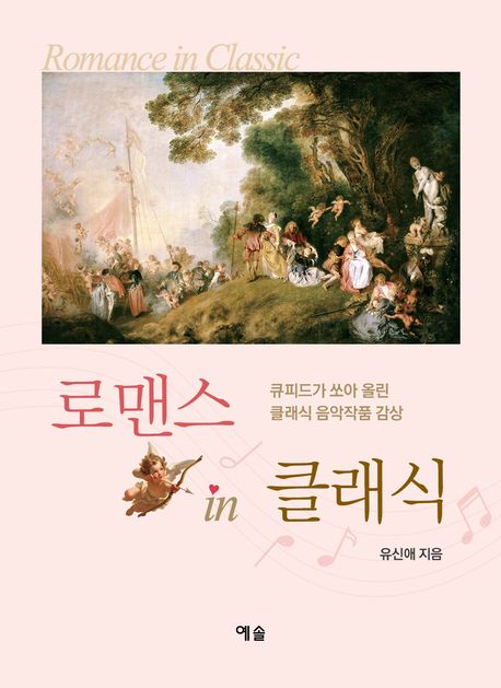 로맨스 in 클래식 = Romance in classic : 큐피드가 쏘아 올린 클래식 음악작품 감상