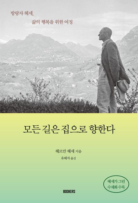 모든 길은 집으로 향한다 : 방랑자 헤세, 삶의 행복을 위한 여정