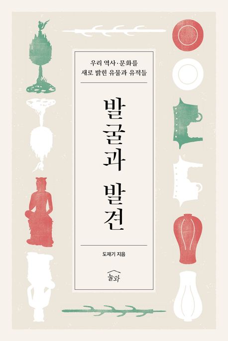 발굴과 발견 : 우리 역사·문화를 새로 밝힌 유물과 유적들