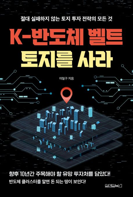 K-반도체 벨트 토지를 사라 : 절대 실패하지 않는 토지 투자 전략의 모든 것