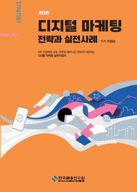 디지털 마케팅 전략과 실전사례 = Digital marketing : 4차 산업혁명시대, 마케팅 패러다임 변화에 대응하는 디지털 마케팅 실무지침서
