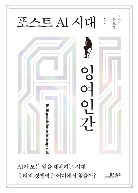 포스트 AI 시대 잉여인간 = The disposable human in the age of AI : AI가 모든 일을 대체하는 시대 우리의 경쟁력은 어디에서 찾을까?