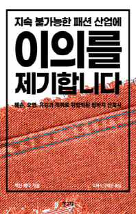 지속 불가능한 패션 산업에 이의를 제기합니다 [전자자료] : 훼손, 오염, 유린과 착취로 뒤범벅된 청바지 잔혹사