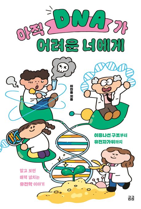 아직 DNA가 어려운 너에게 : 이중나선 구조부터 유전자가위까지 알고 보면 매력 넘치는 유전학 이야기