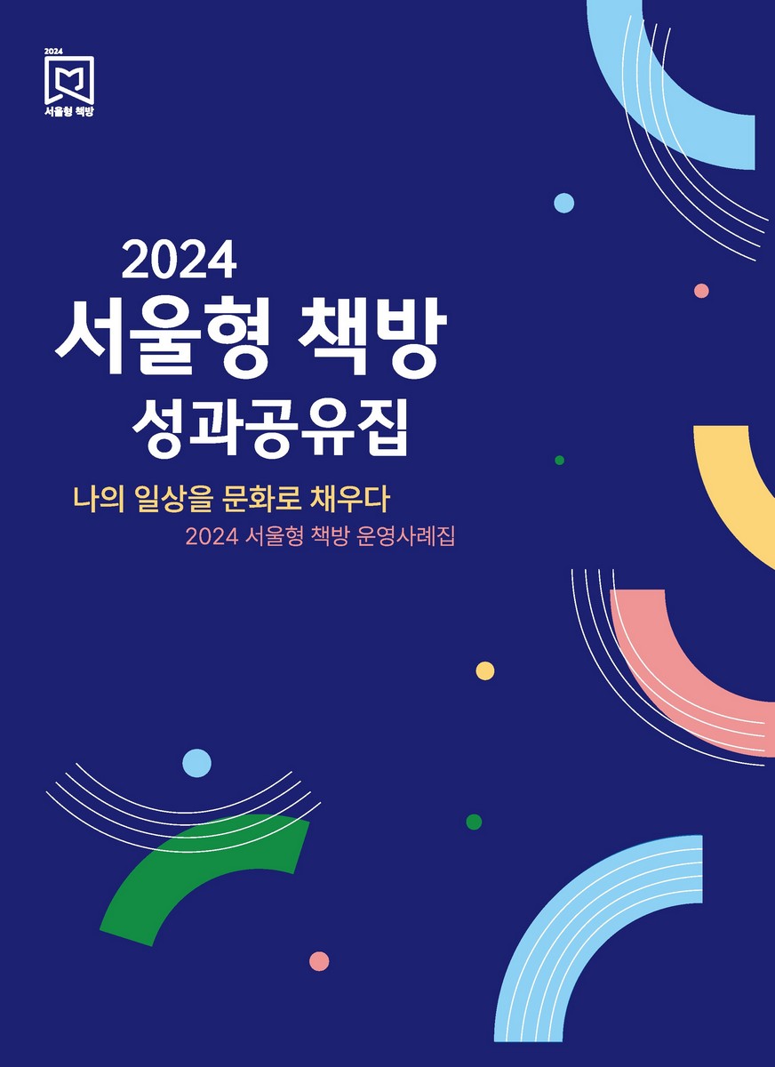(2024) 서울형 책방 성과공유집 : 2024 서울형 책방 운영사례집 : 나의 일상을 문화로 채우다