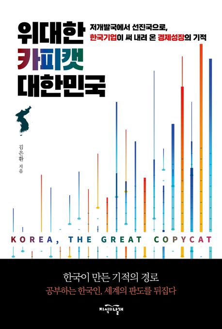 위대한 카피캣 대한민국 = Korea, the great copycat : 저개발국에서 선진국으로, 한국기업이 써 내려 온 경제성장의 기적