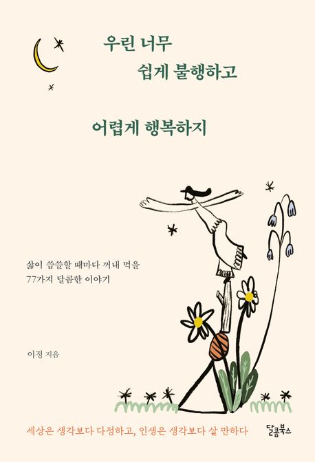 우린 너무 쉽게 불행하고 어렵게 행복하지 : 삶이 씁쓸할 때마다 꺼내 먹을 77가지 달콤한 이야기