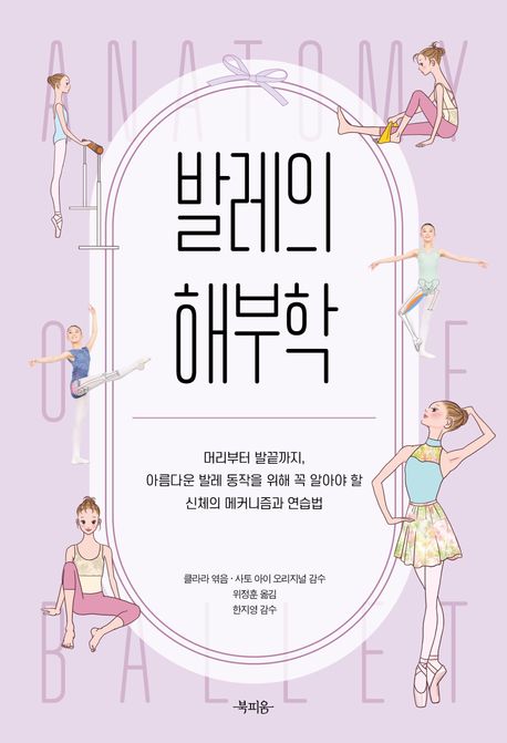 발레의 해부학 = Anatomy of ballet : 머리부터 발끝까지, 아름다운 발레 동작을 위해 꼭 알아야 할 신체의 메커니즘과 연습법