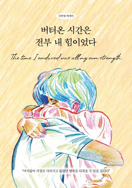 버텨온 시간은 전부 내 힘이었다 = The time I endured was all my own strength : 신하영 에세이