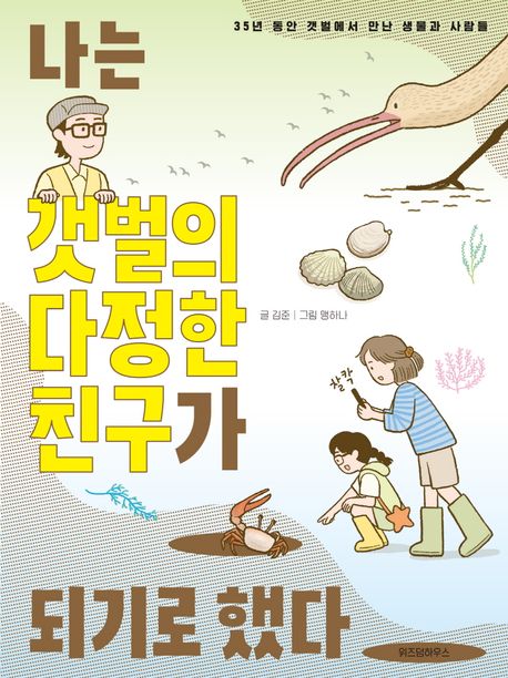 나는 갯벌의 다정한 친구가 되기로 했다 : 35년 동안 갯벌에서 만난 생물과 사람들