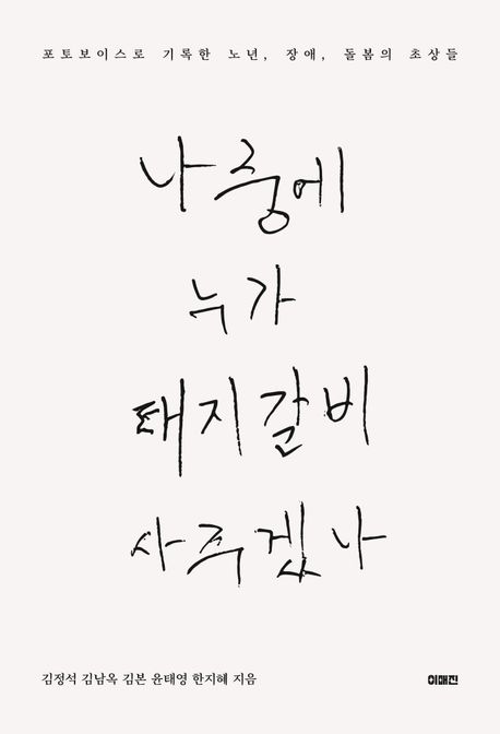 나중에 누가 돼지갈비 사 주겠나 : 포토보이스로 기록한 노년, 장애, 돌봄의 초상들