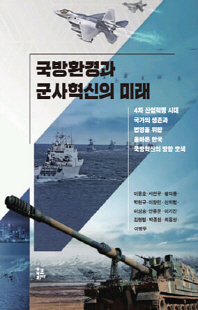 국방환경과 군사혁신의 미래 [전자자료] : 4차 산업혁명 시대 국가의 생존과 번영을 위한 올바른 한국 국방혁신의 방향 모색