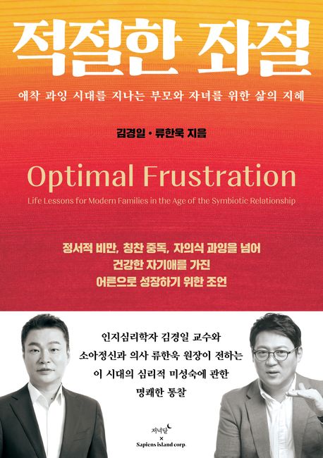 적절한 좌절 : 애착 과잉 시대를 지나는 부모와 자녀를 위한 삶의 지혜 = Optimal frustration : life lessons for modern families in the age of the symbiotic relationship