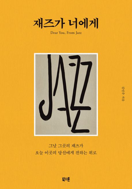 재즈가 너에게 = Dear you, from jazz : 그날 그곳의 재즈가 오늘 이곳의 당신에게 전하는 위로