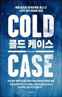 콜드 케이스 [전자자료] = Cold case : 벼랑 끝으로 한국경제를 몰고 간 5가지 장기 미해결 과제