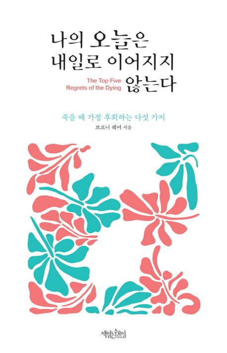 나의 오늘은 내일로 이어지지 않는다 : 죽을 때 가장 후회하는 다섯 가지